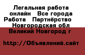 Легальная работа онлайн - Все города Работа » Партнёрство   . Новгородская обл.,Великий Новгород г.